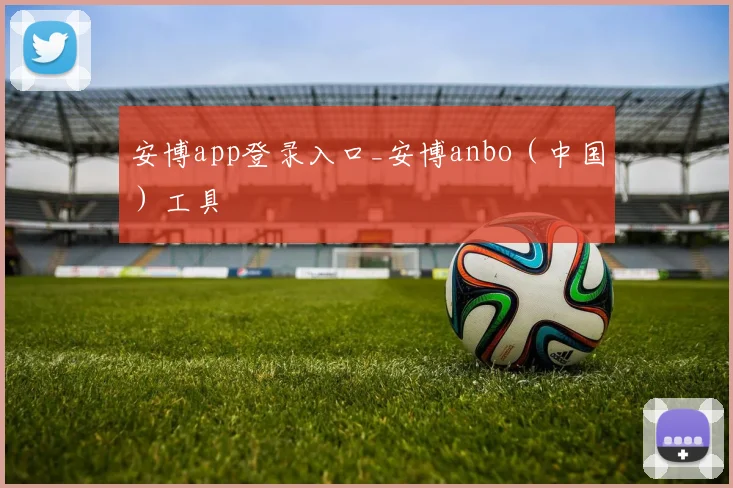 安博app登录入口_安博anbo（中国）工具