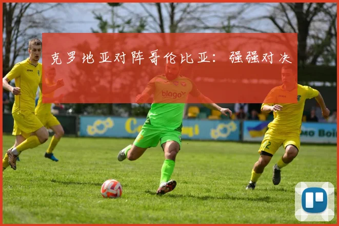 克罗地亚对阵哥伦比亚:强强对决