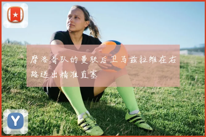 摩洛哥队的曼联后卫马兹拉维在右路送出精准直塞