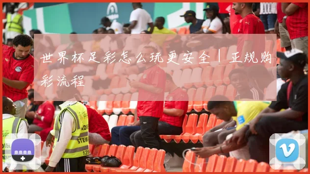 世界杯足彩怎么玩更安全｜正规购彩流程