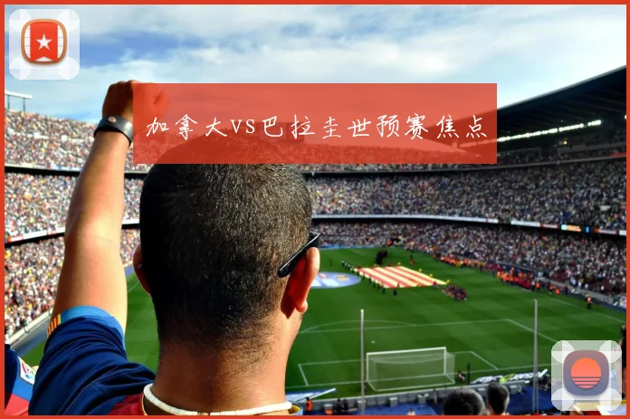 加拿大vs巴拉圭世预赛焦点