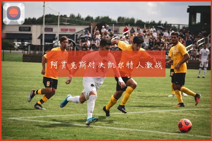 阿贾克斯对决凯尔特人激战