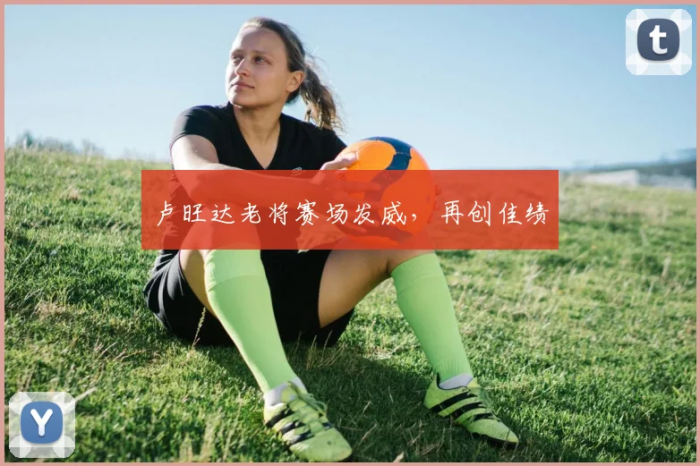 卢旺达老将赛场发威，再创佳绩