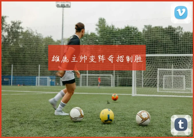 雄鹿主帅变阵奇招制胜