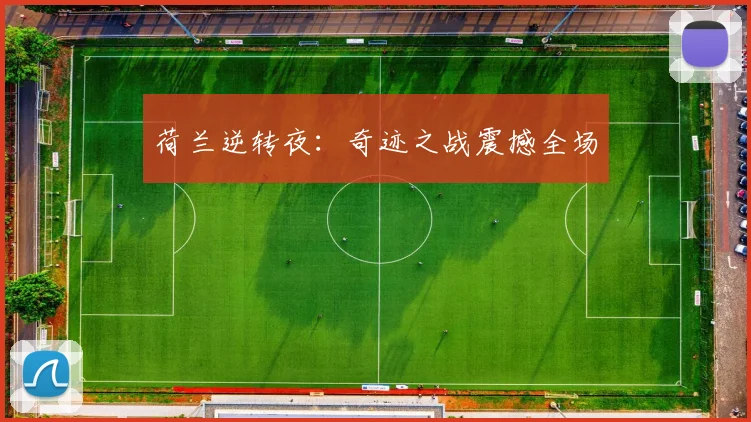 荷兰逆转夜:奇迹之战震撼全场