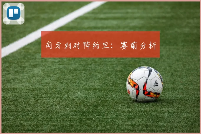 匈牙利对阵约旦：赛前分析