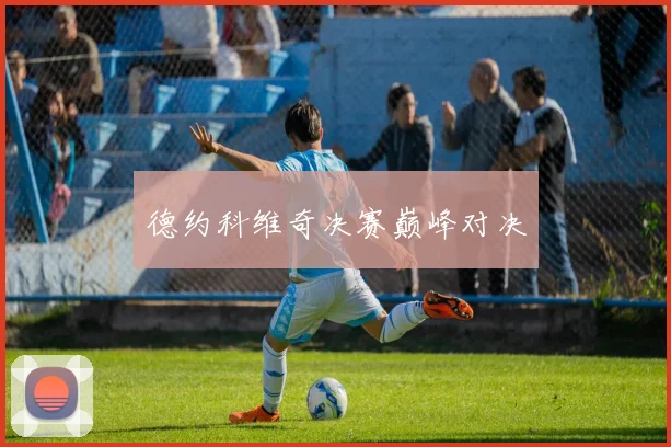 德约科维奇决赛巅峰对决