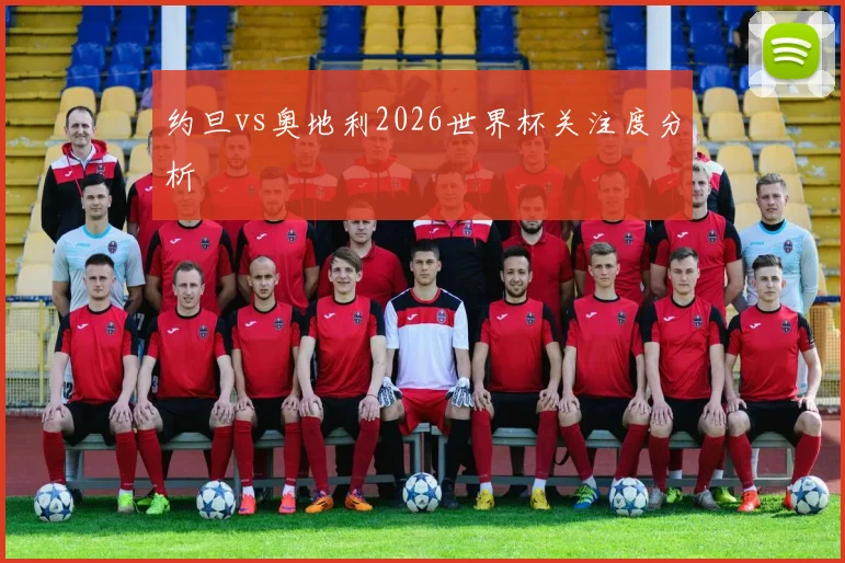 约旦vs奥地利2026世界杯关注度分析