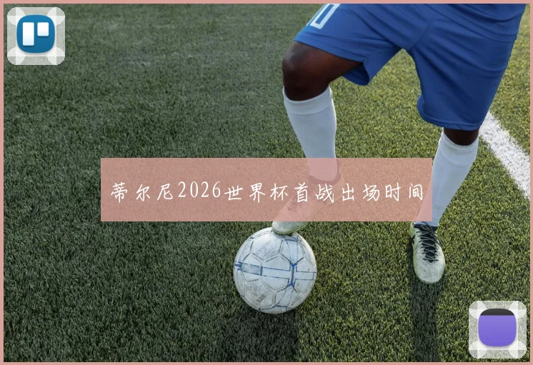 蒂尔尼2026世界杯首战出场时间
