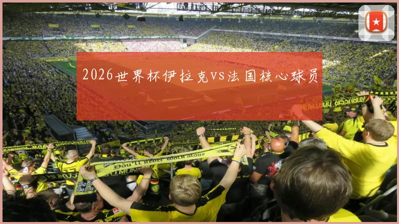 2026世界杯伊拉克vs法国核心球员