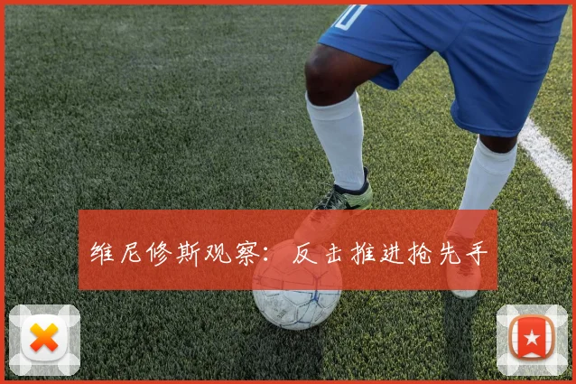维尼修斯观察:反击推进抢先手