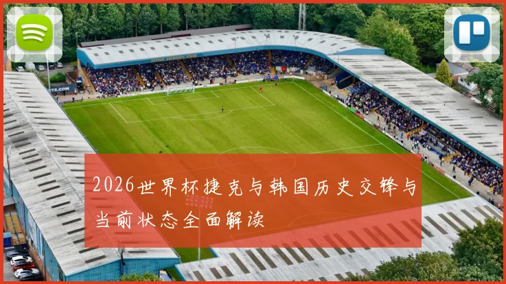 2026世界杯捷克与韩国历史交锋与当前状态全面解读