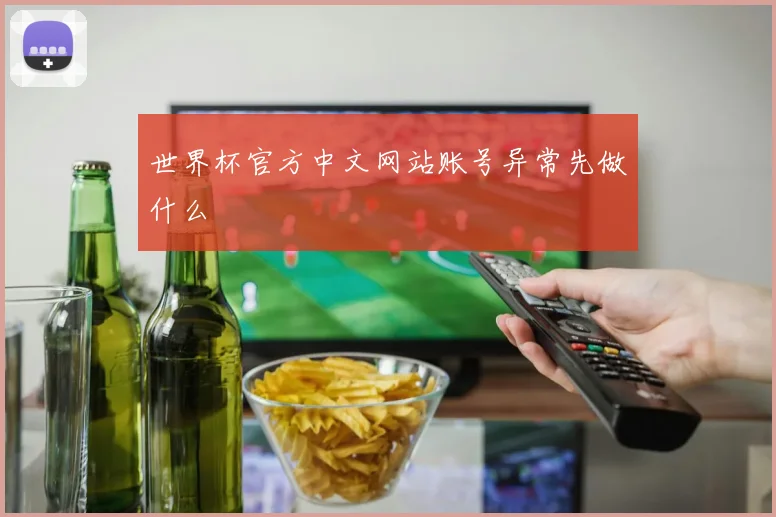 世界杯官方中文网站账号异常先做什么