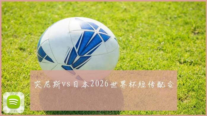 突尼斯vs日本2026世界杯短传配合