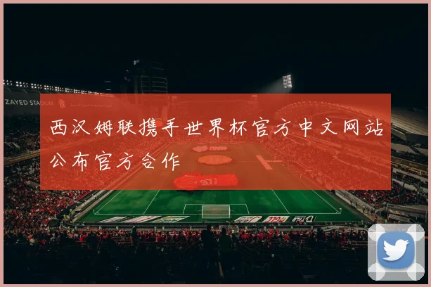 西汉姆联携手世界杯官方中文网站公布官方合作