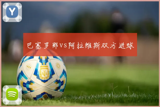 巴塞罗那vs阿拉维斯双方进球
