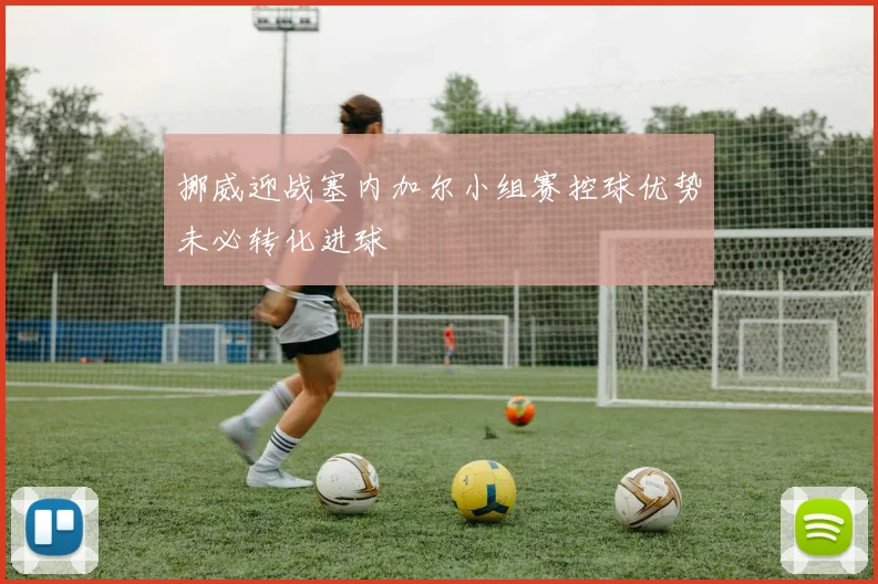 挪威迎战塞内加尔小组赛控球优势未必转化进球