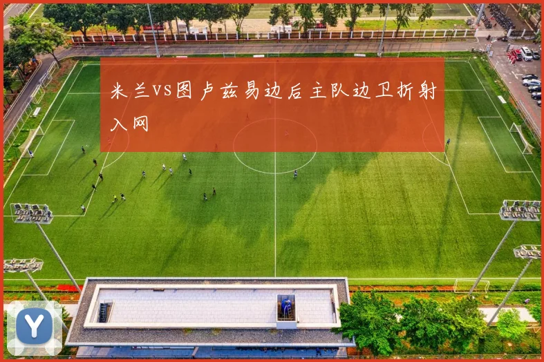 米兰vs图卢兹易边后主队边卫折射入网