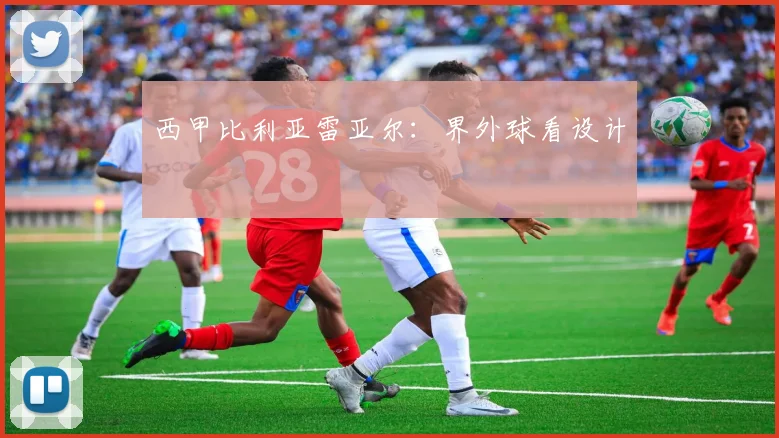 西甲比利亚雷亚尔：界外球看设计