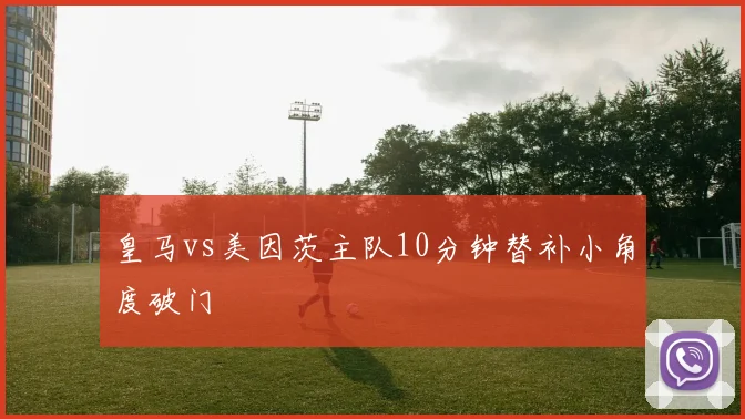 皇马vs美因茨主队10分钟替补小角度破门