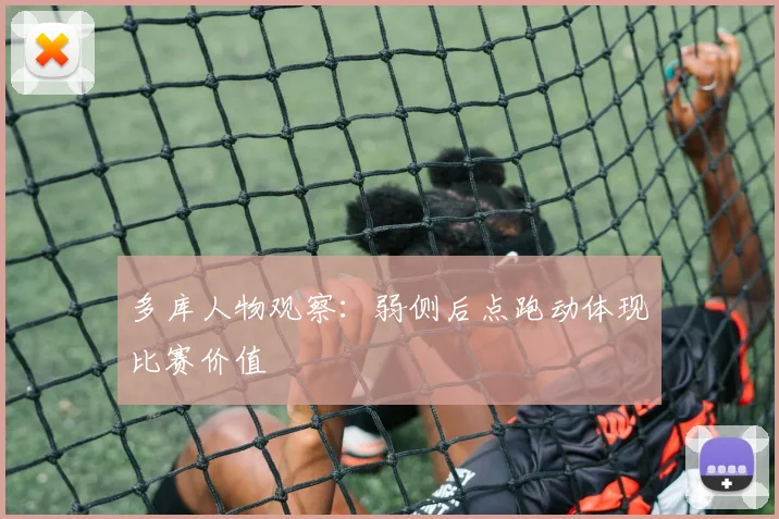 多库人物观察：弱侧后点跑动体现比赛价值
