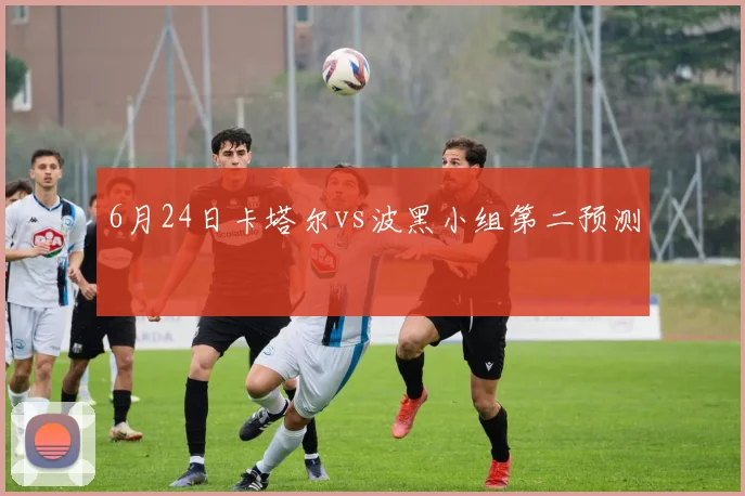 6月24日卡塔尔vs波黑小组第二预测