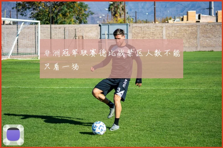非洲冠军联赛德比战禁区人数不能只看一场
