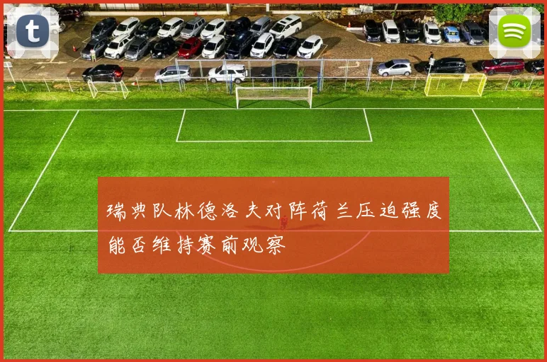 瑞典队林德洛夫对阵荷兰压迫强度能否维持赛前观察