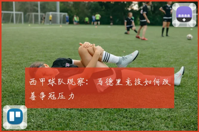 西甲球队观察：马德里竞技如何改善争冠压力