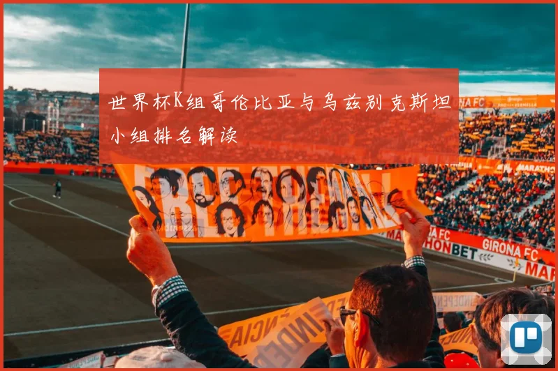 世界杯K组哥伦比亚与乌兹别克斯坦小组排名解读