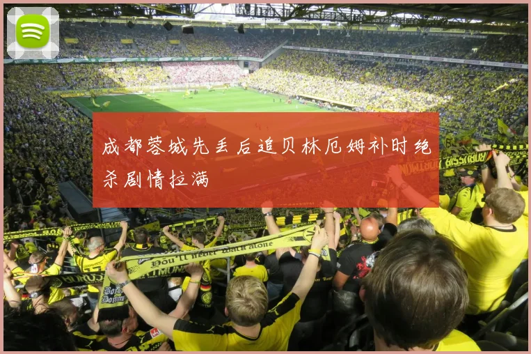 成都蓉城先丢后追贝林厄姆补时绝杀剧情拉满