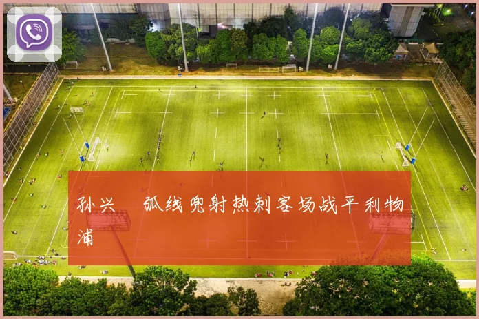 孙兴慜弧线兜射热刺客场战平利物浦
